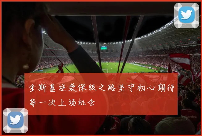 金斯基逆袭保级之路坚守初心期待每一次上场机会