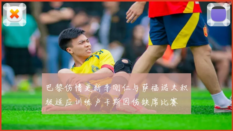 巴黎伤情更新李刚仁与萨福诺夫积极适应训练卢卡斯因伤缺席比赛