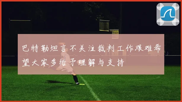 巴特勒坦言不关注裁判工作艰难希望大家多给予理解与支持