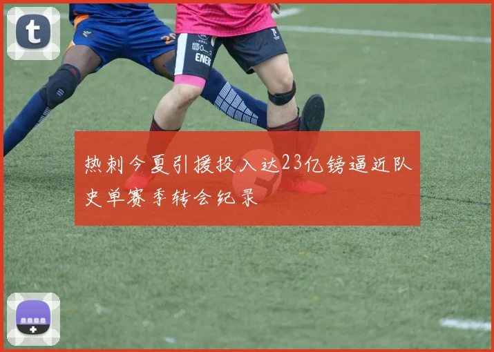 热刺今夏引援投入达23亿镑逼近队史单赛季转会纪录