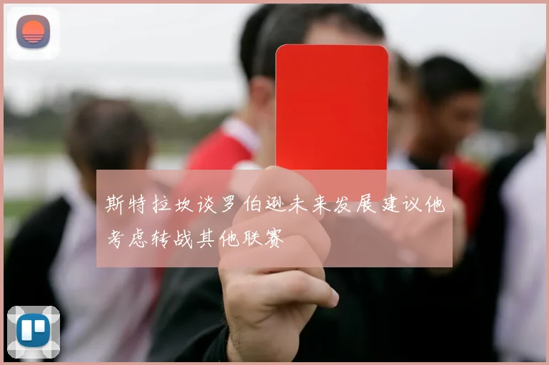 斯特拉坎谈罗伯逊未来发展建议他考虑转战其他联赛
