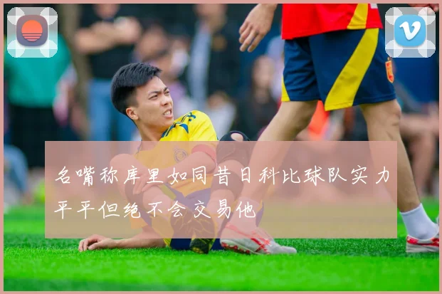 名嘴称库里如同昔日科比球队实力平平但绝不会交易他