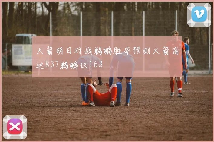 火箭明日对战鹈鹕胜率预测火箭高达837鹈鹕仅163