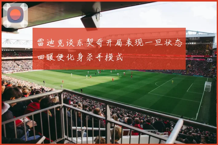 雷迪克谈东契奇开局表现一旦状态回暖便化身杀手模式